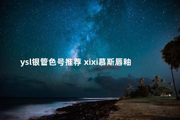 ysl银管色号推荐 xixi慕斯唇釉好用吗